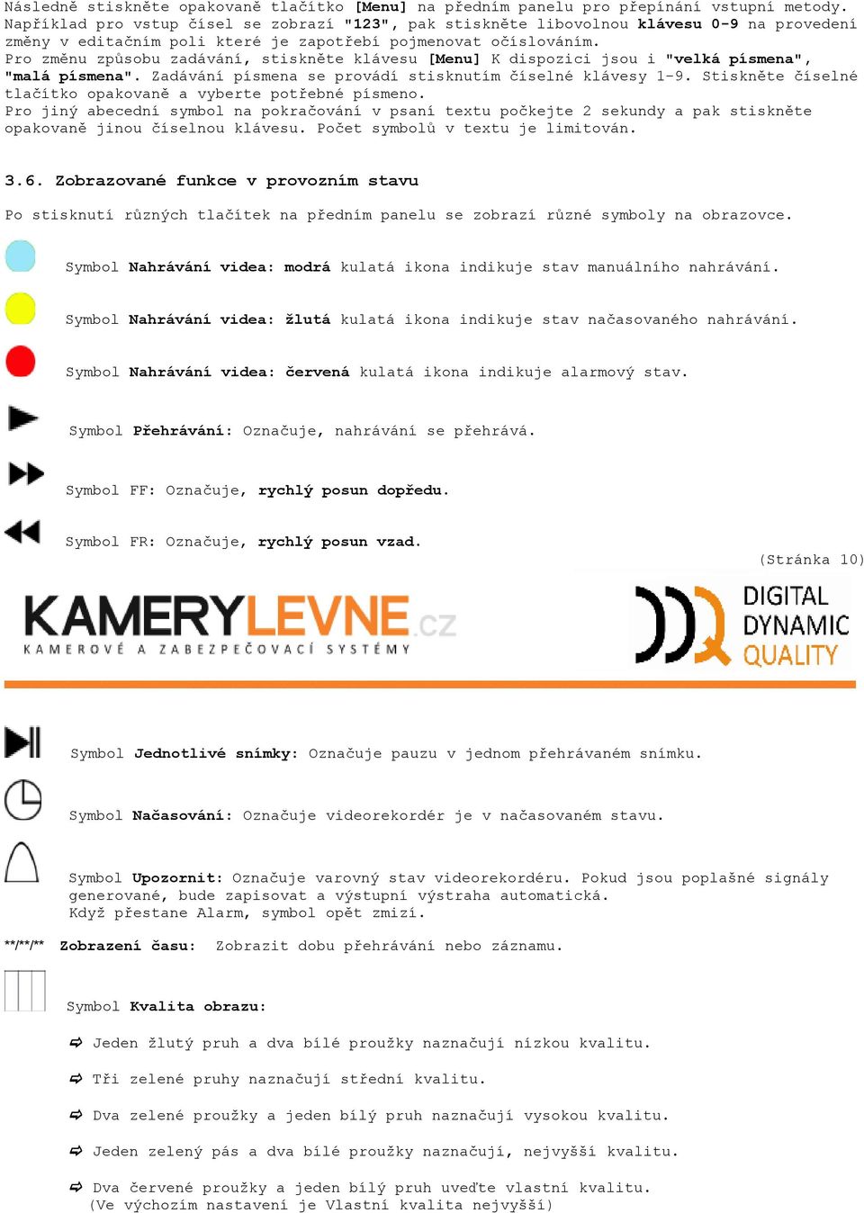 Pro změnu způsobu zadávání, stiskněte klávesu [Menu] K dispozici jsou i "velká písmena", "malá písmena". Zadávání písmena se provádí stisknutím číselné klávesy 1-9.