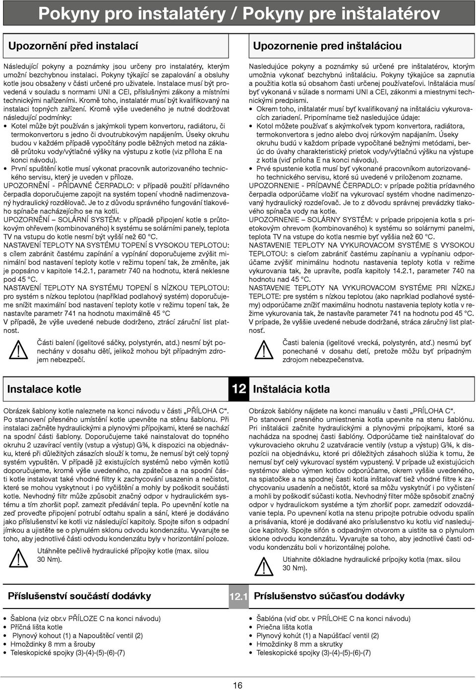 Instalace musí být provedená v souladu s normami UNI a CEI, příslušnými zákony a místními technickými nařízeními. Kromě toho, instalatér musí být kvalifikovaný na instalaci topných zařízení.