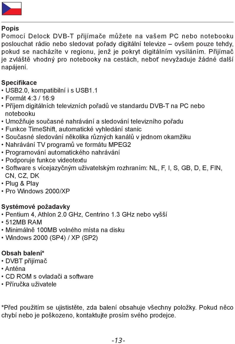 1 Formát 4:3 / 16:9 Příjem digitálních televizních pořadů ve standardu DVB-T na PC nebo notebooku Umožňuje současné nahrávání a sledování televizního pořadu Funkce TimeShift, automatické vyhledání