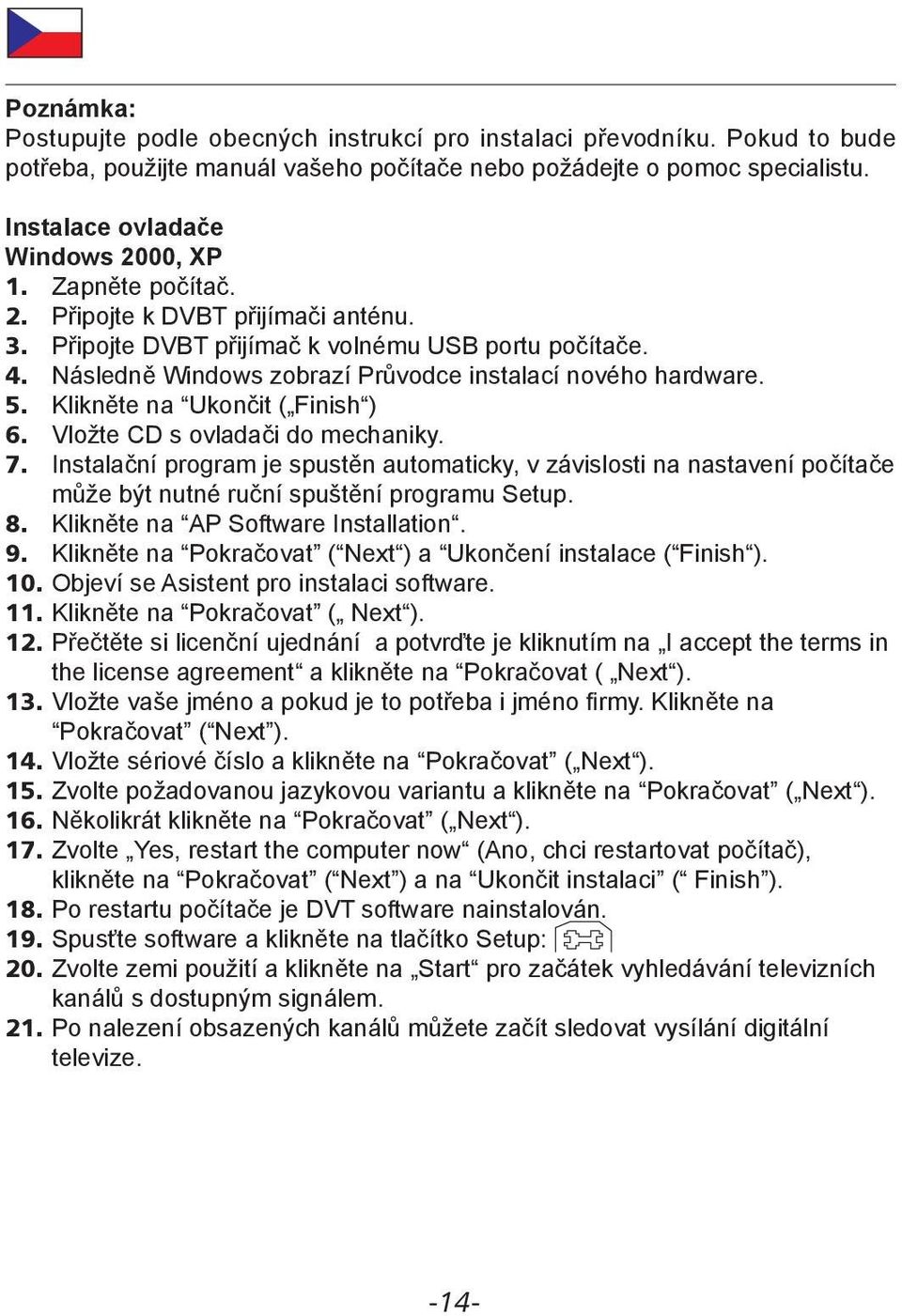 Následně Windows zobrazí Průvodce instalací nového hardware. 5. Klikněte na Ukončit ( Finish ) 6. Vložte CD s ovladači do mechaniky. 7.