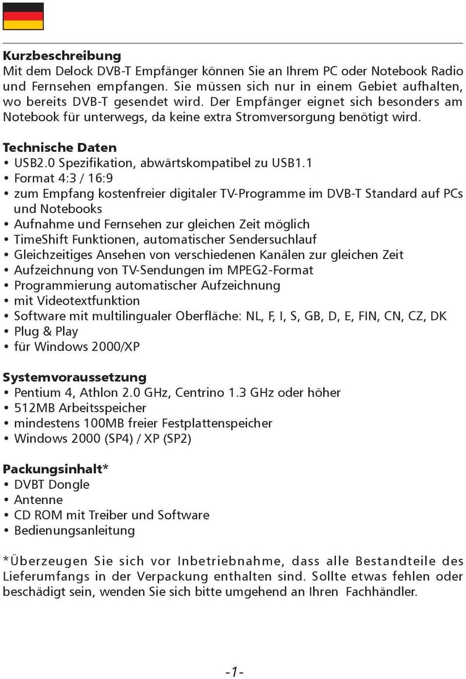 1 Format 4:3 / 16:9 zum Empfang kostenfreier digitaler TV-Programme im DVB-T Standard auf PCs und Notebooks Aufnahme und Fernsehen zur gleichen Zeit möglich TimeShift Funktionen, automatischer