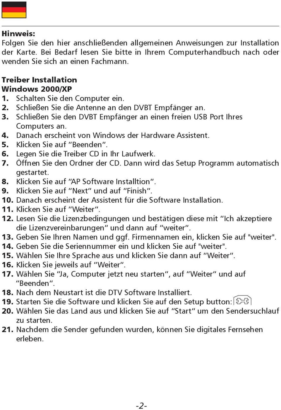 Schließen Sie den DVBT Empfänger an einen freien USB Port Ihres Computers an. 4. Danach erscheint von Windows der Hardware Assistent. 5. Klicken Sie auf Beenden. 6.