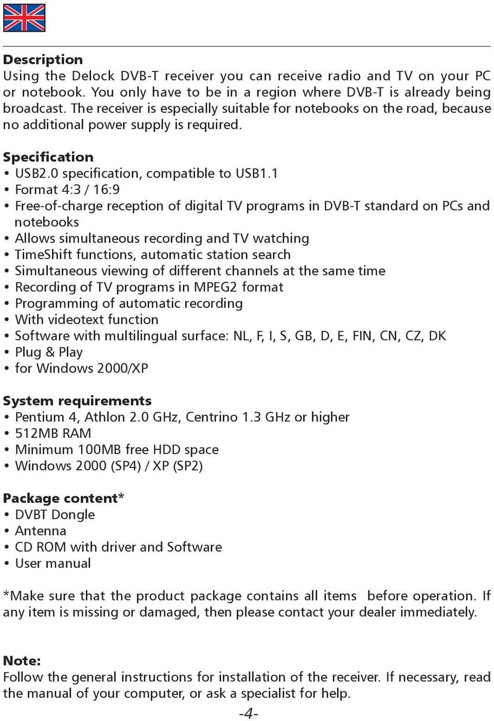 1 Format 4:3 / 16:9 Free-of-charge reception of digital TV programs in DVB-T standard on PCs and notebooks Allows simultaneous recording and TV watching TimeShift functions, automatic station search