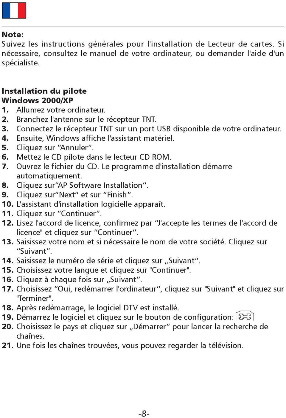 Ensuite, Windows affiche l'assistant matériel. 5. Cliquez sur Annuler. 6. Mettez le CD pilote dans le lecteur CD ROM. 7. Ouvrez le fichier du CD. Le programme d'installation démarre automatiquement.