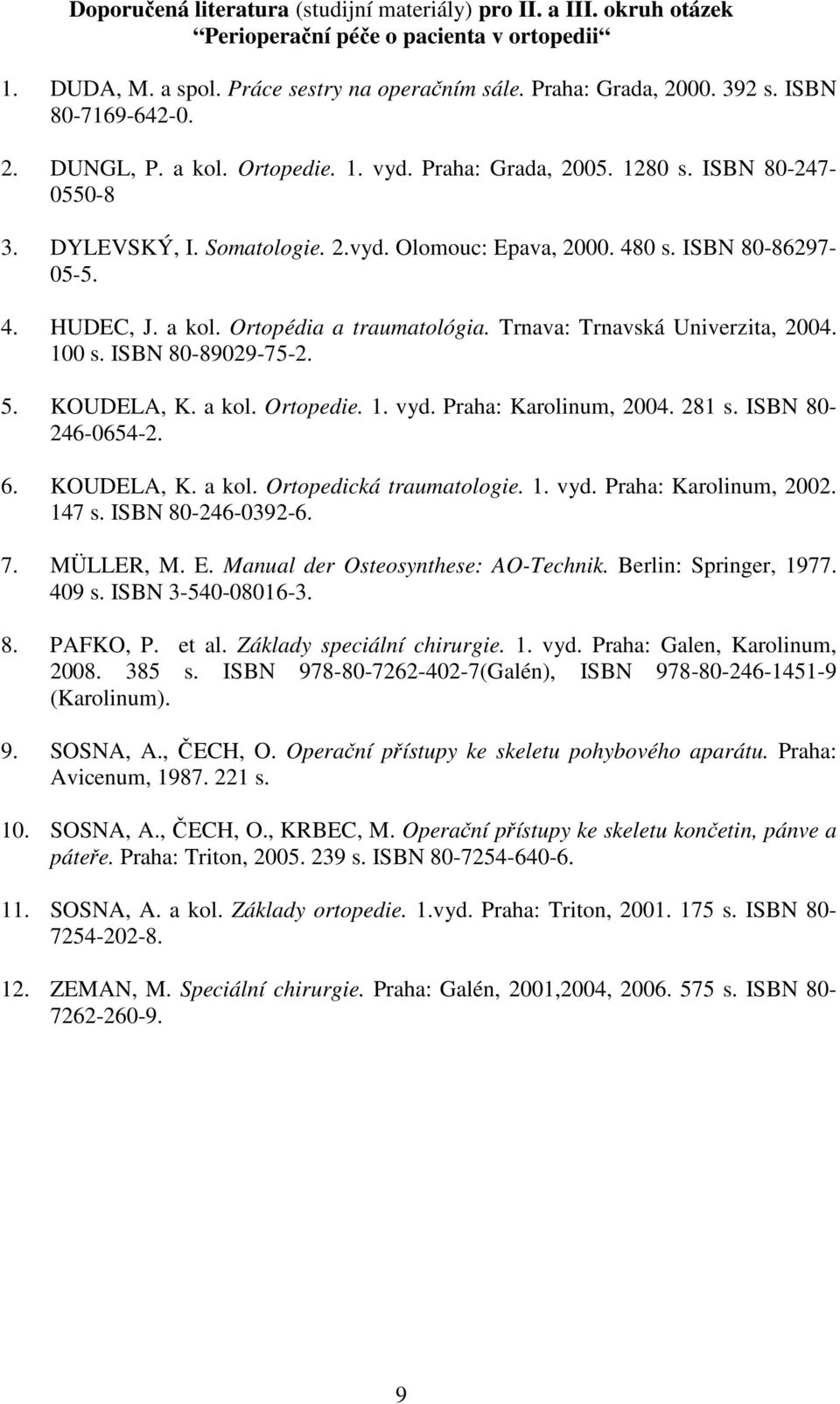 a kol. Ortopédia a traumatológia. Trnava: Trnavská Univerzita, 2004. 100 s. ISBN 80-89029-75-2. 5. KOUDELA, K. a kol. Ortopedie. 1. vyd. Praha: Karolinum, 2004. 281 s. ISBN 80-246-0654-2. 6.