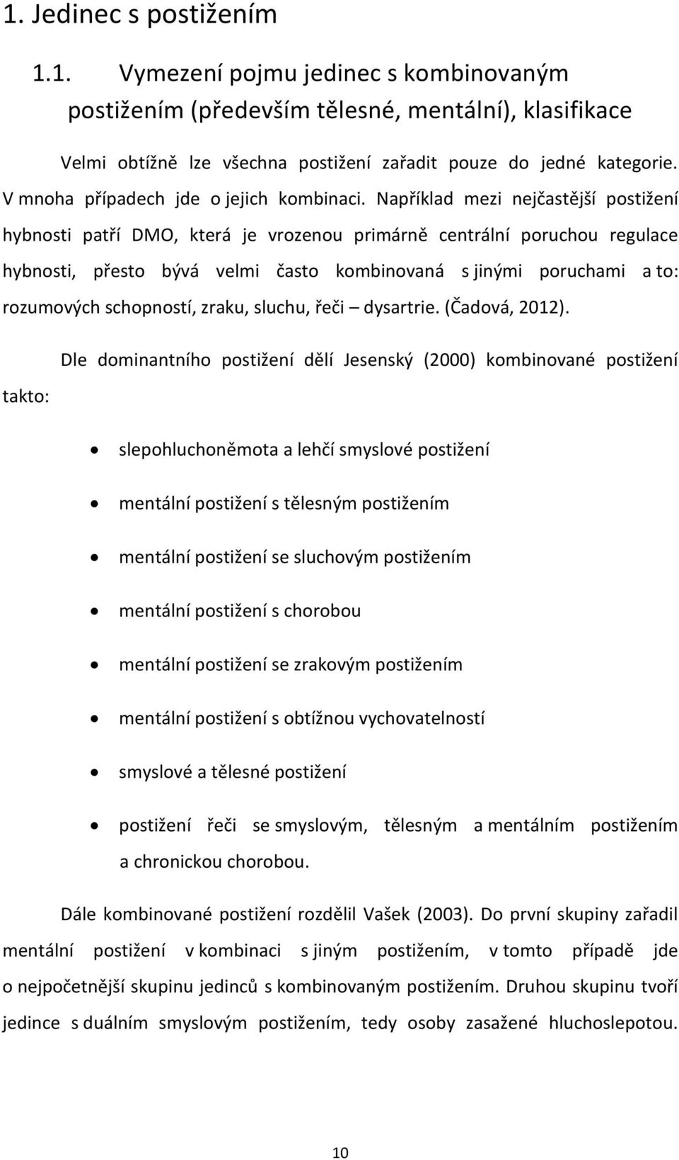 Například mezi nejčastější postižení hybnosti patří DMO, která je vrozenou primárně centrální poruchou regulace hybnosti, přesto bývá velmi často kombinovaná s jinými poruchami a to: rozumových