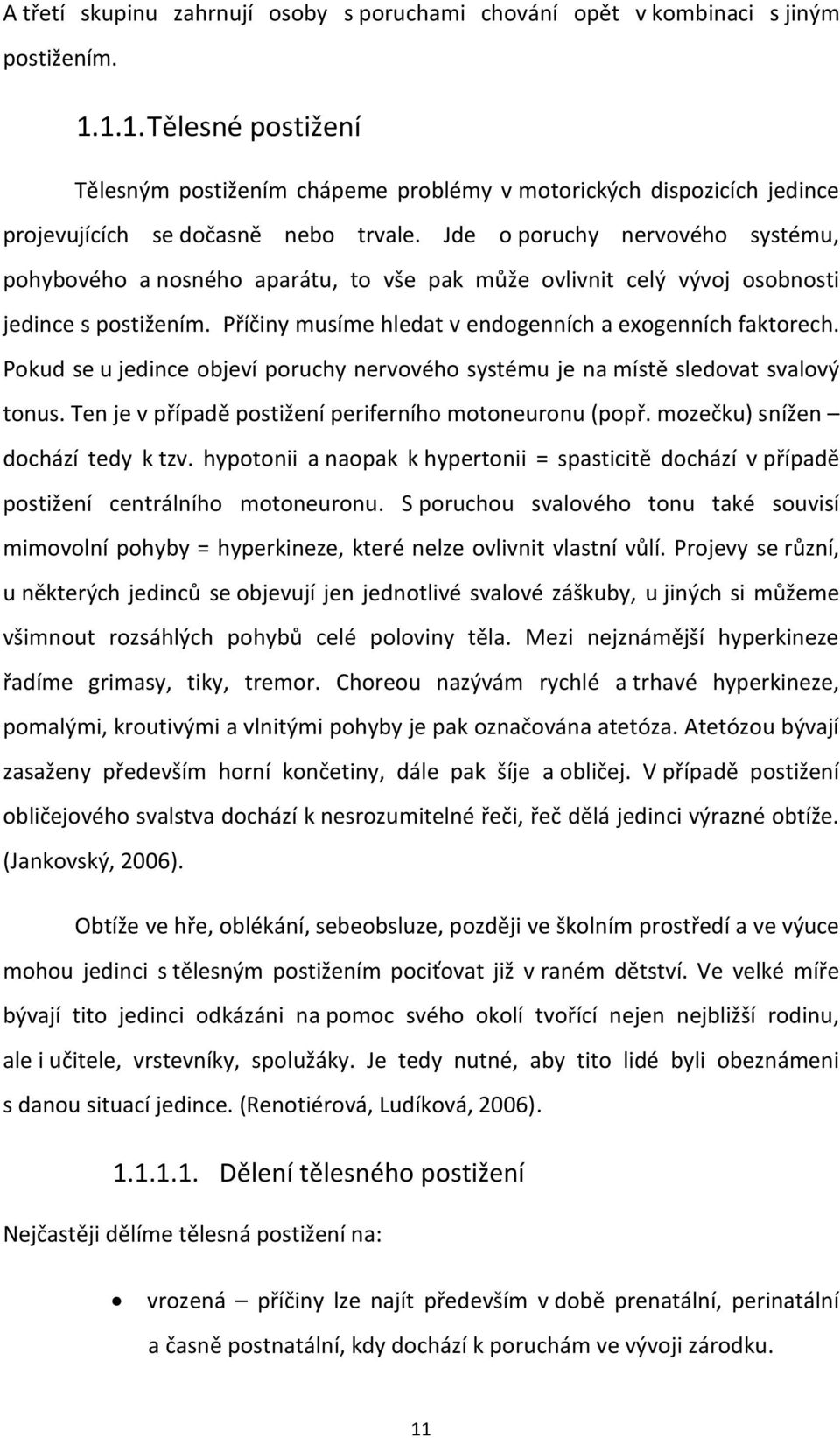 Jde o poruchy nervového systému, pohybového a nosného aparátu, to vše pak může ovlivnit celý vývoj osobnosti jedince s postižením. Příčiny musíme hledat v endogenních a exogenních faktorech.