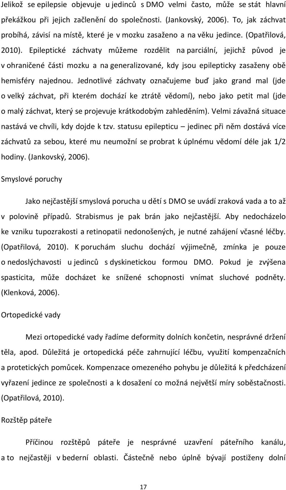 Epileptické záchvaty můžeme rozdělit na parciální, jejichž původ je v ohraničené části mozku a na generalizované, kdy jsou epilepticky zasaženy obě hemisféry najednou.