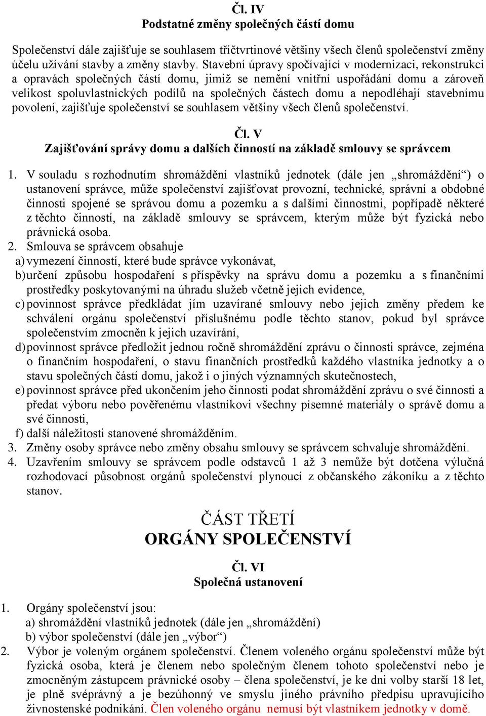 domu a nepodléhají stavebnímu povolení, zajišťuje společenství se souhlasem většiny všech členů společenství. Čl. V Zajišťování správy domu a dalších činností na základě smlouvy se správcem 1.