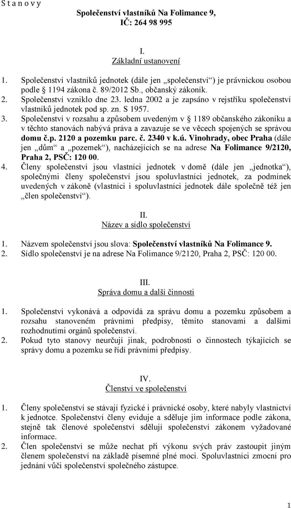 Společenství v rozsahu a způsobem uvedeným v 1189 občanského zákoníku a v těchto stanovách nabývá práva a zavazuje se ve věcech spojených se správou domu č.p. 2120 a pozemku parc. č. 2340 v k.ú.