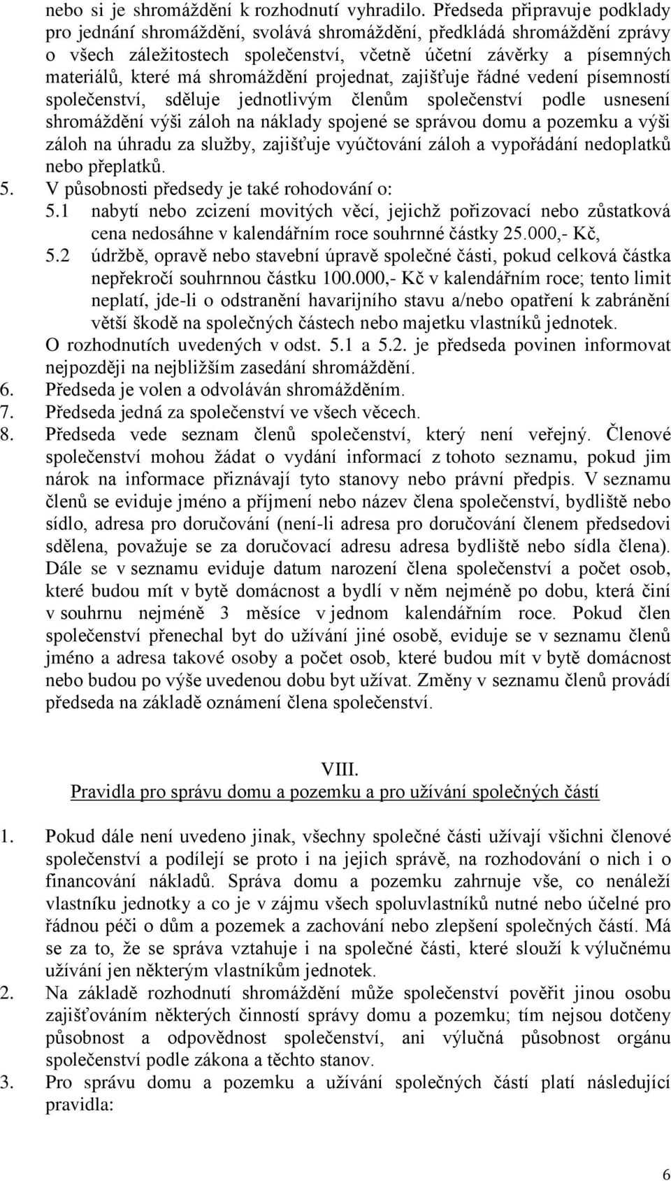 shromáždění projednat, zajišťuje řádné vedení písemností společenství, sděluje jednotlivým členům společenství podle usnesení shromáždění výši záloh na náklady spojené se správou domu a pozemku a