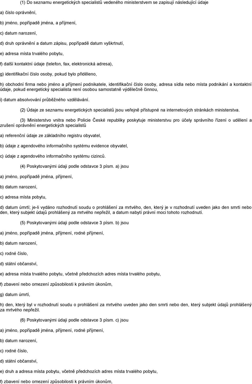 firma nebo jméno a příjmení podnikatele, identifikační číslo osoby, adresa sídla nebo místa podnikání a kontaktní údaje, pokud energetický specialista není osobou samostatně výdělečně činnou, i)
