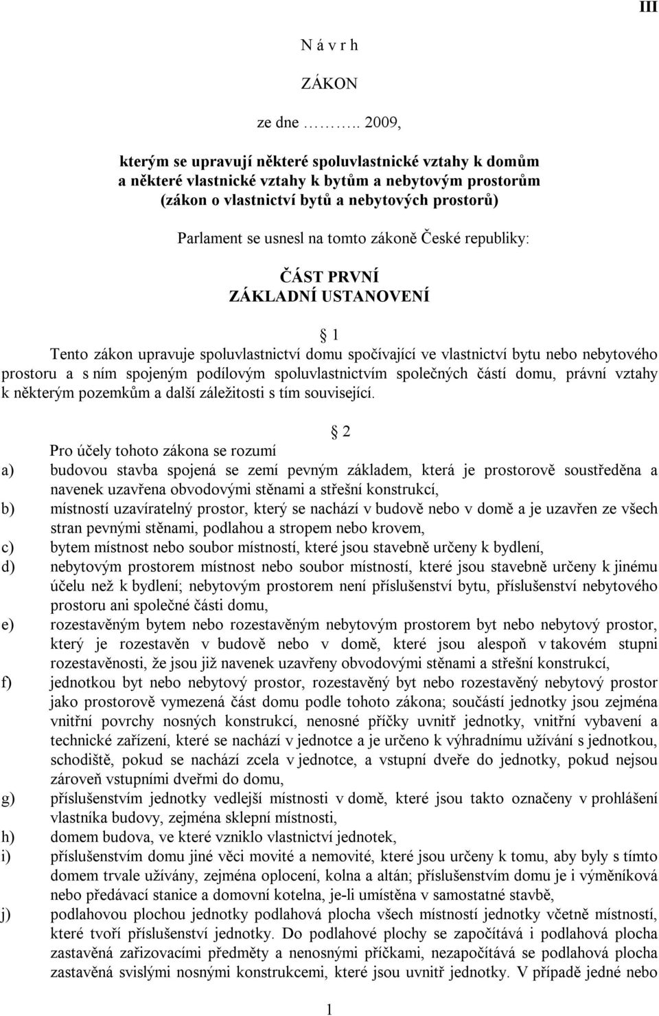 tomto zákoně České republiky: ČÁST PRVNÍ ZÁKLADNÍ USTANOVENÍ 1 Tento zákon upravuje spoluvlastnictví domu spočívající ve vlastnictví bytu nebo nebytového prostoru a s ním spojeným podílovým