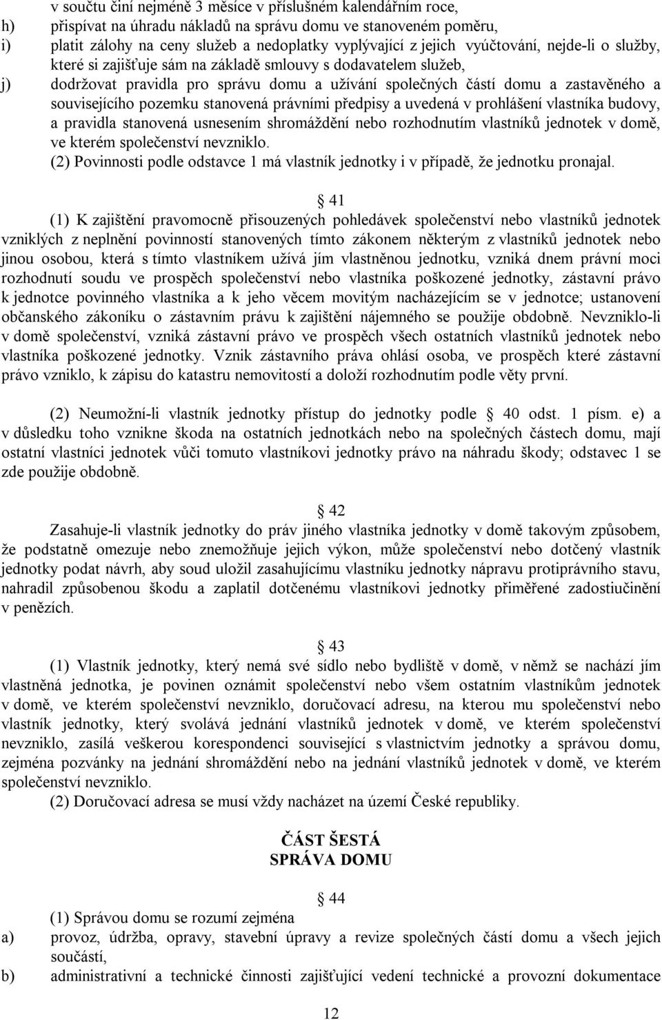 pozemku stanovená právními předpisy a uvedená v prohlášení vlastníka budovy, a pravidla stanovená usnesením shromáždění nebo rozhodnutím vlastníků jednotek v domě, ve kterém společenství nevzniklo.