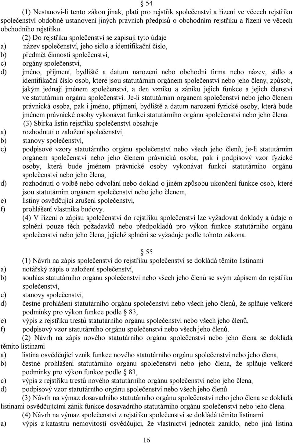 (2) Do rejstříku společenství se zapisují tyto údaje a) název společenství, jeho sídlo a identifikační číslo, b) předmět činnosti společenství, c) orgány společenství, d) jméno, příjmení, bydliště a