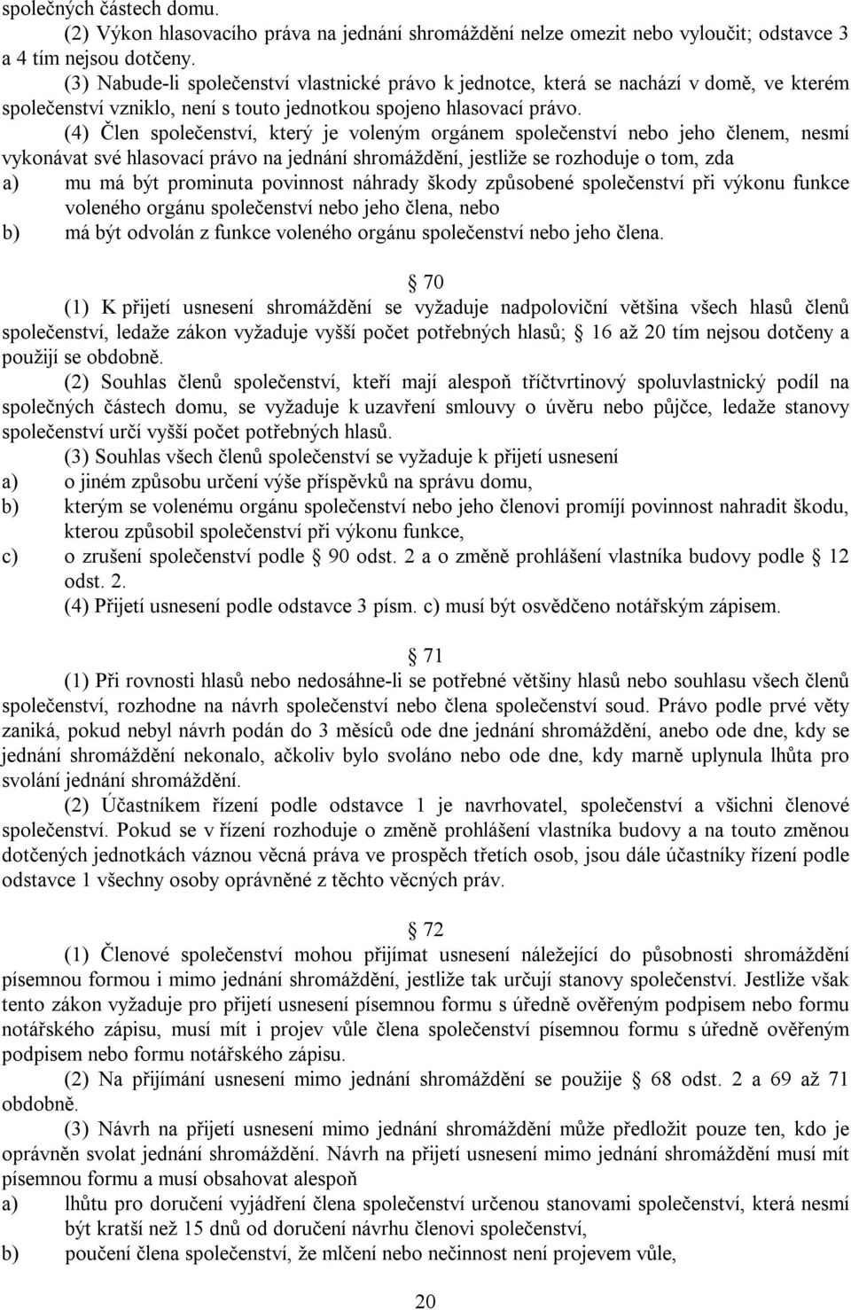 (4) Člen společenství, který je voleným orgánem společenství nebo jeho členem, nesmí vykonávat své hlasovací právo na jednání shromáždění, jestliže se rozhoduje o tom, zda a) mu má být prominuta