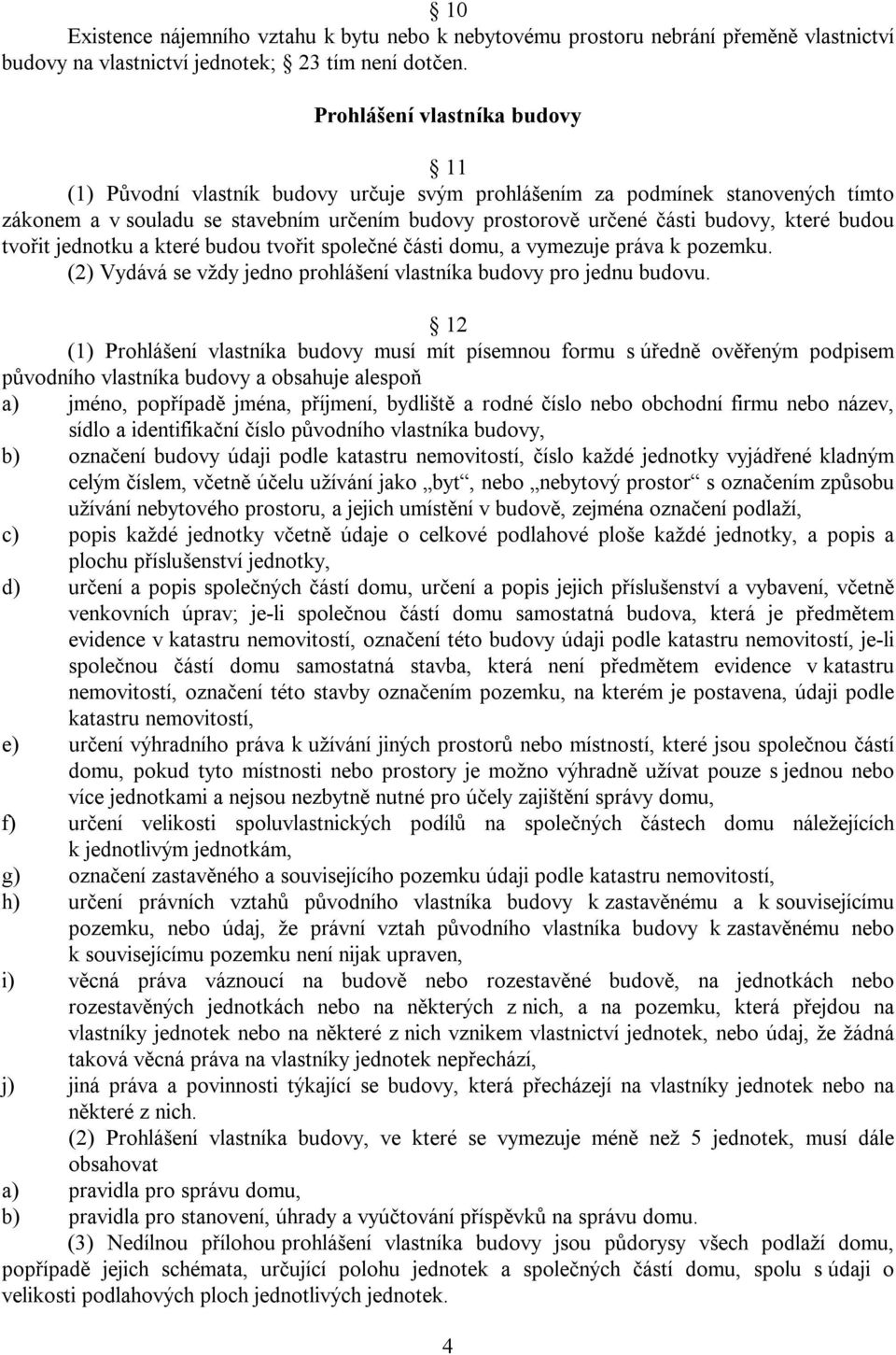 budou tvořit jednotku a které budou tvořit společné části domu, a vymezuje práva k pozemku. (2) Vydává se vždy jedno prohlášení vlastníka budovy pro jednu budovu.