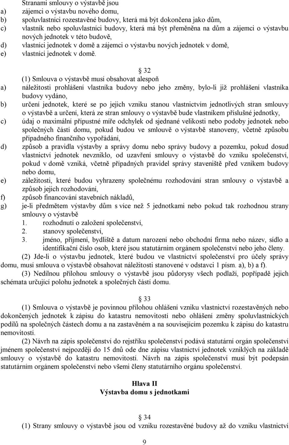 32 (1) Smlouva o výstavbě musí obsahovat alespoň a) náležitosti prohlášení vlastníka budovy nebo jeho změny, bylo-li již prohlášení vlastníka budovy vydáno, b) určení jednotek, které se po jejich