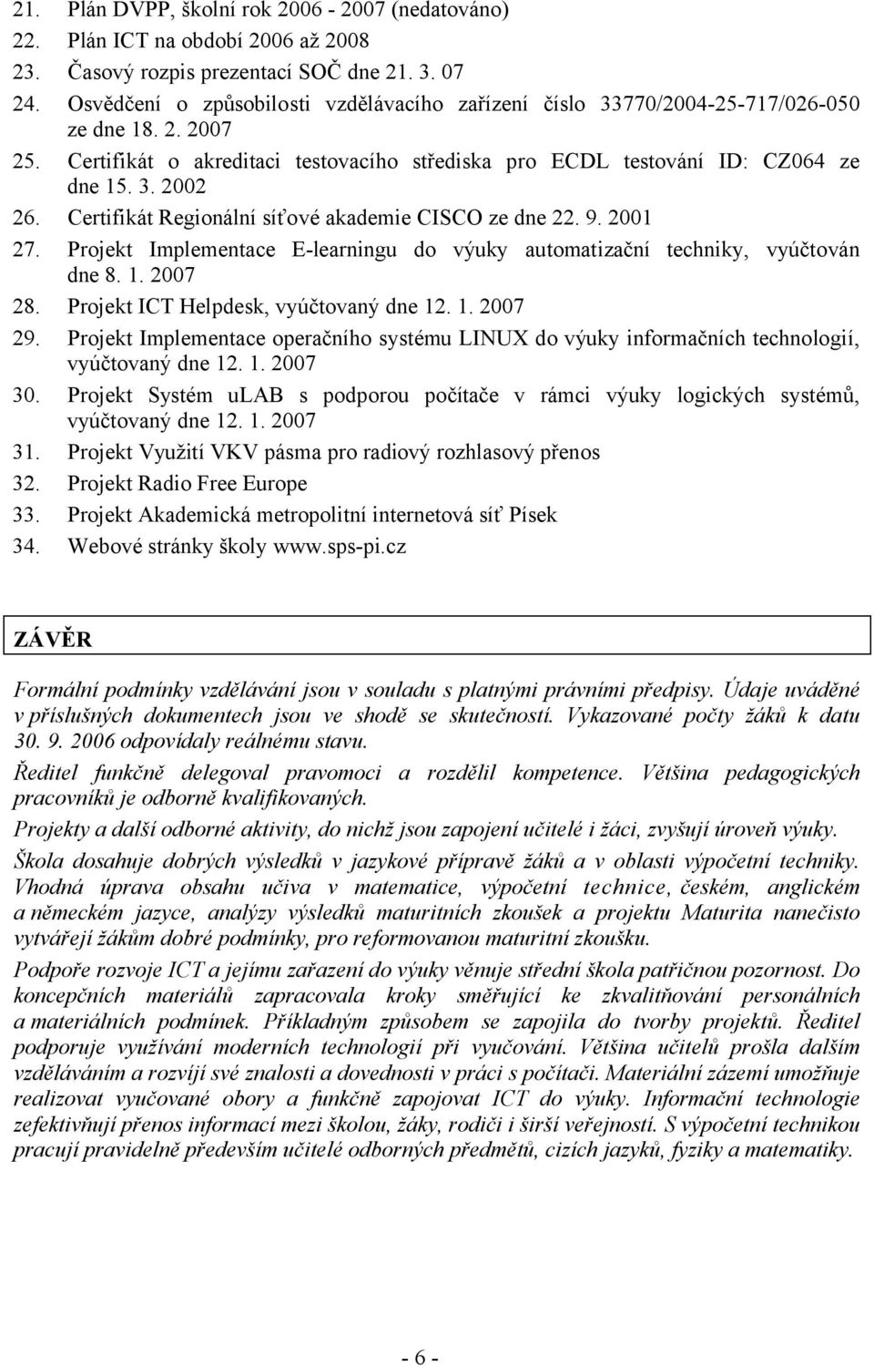 Certifikát Regionální síťové akademie CISCO ze dne 22. 9. 2001 27. Projekt Implementace E-learningu do výuky automatizační techniky, vyúčtován dne 8. 1. 2007 28.