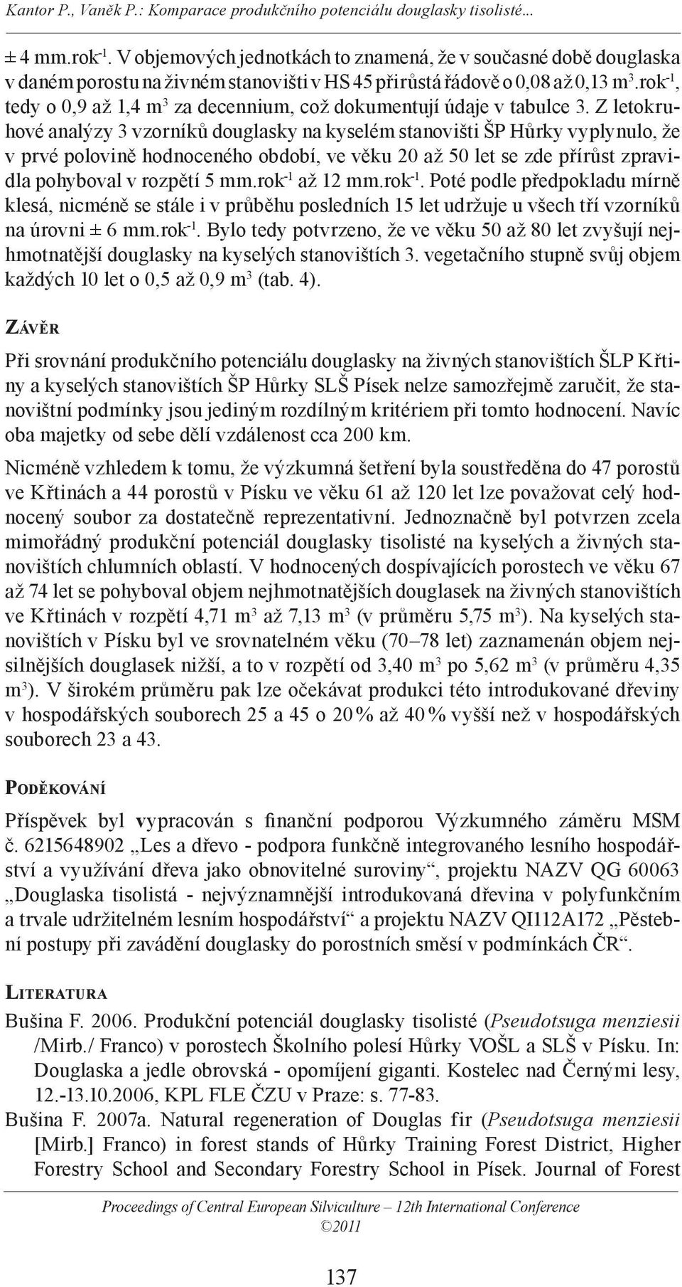 Z letokruhové analýzy 3 vzorníků douglasky na kyselém stanovišti ŠP Hůrky vyplynulo, že v prvé polovině hodnoceného období, ve věku 20 až 50 let se zde přírůst zpravi- dla pohyboval v rozpětí 5 mm.