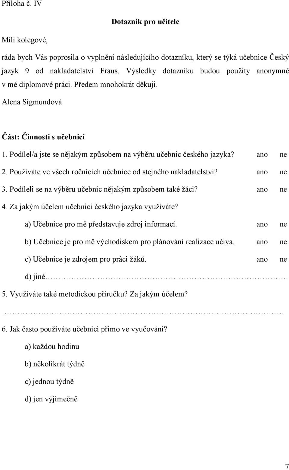 Podílel/a jste se nějakým způsobem na výběru učebnic českého jazyka? ano ne 2. Používáte ve všech ročnících učebnice od stejného nakladatelství? ano ne 3.