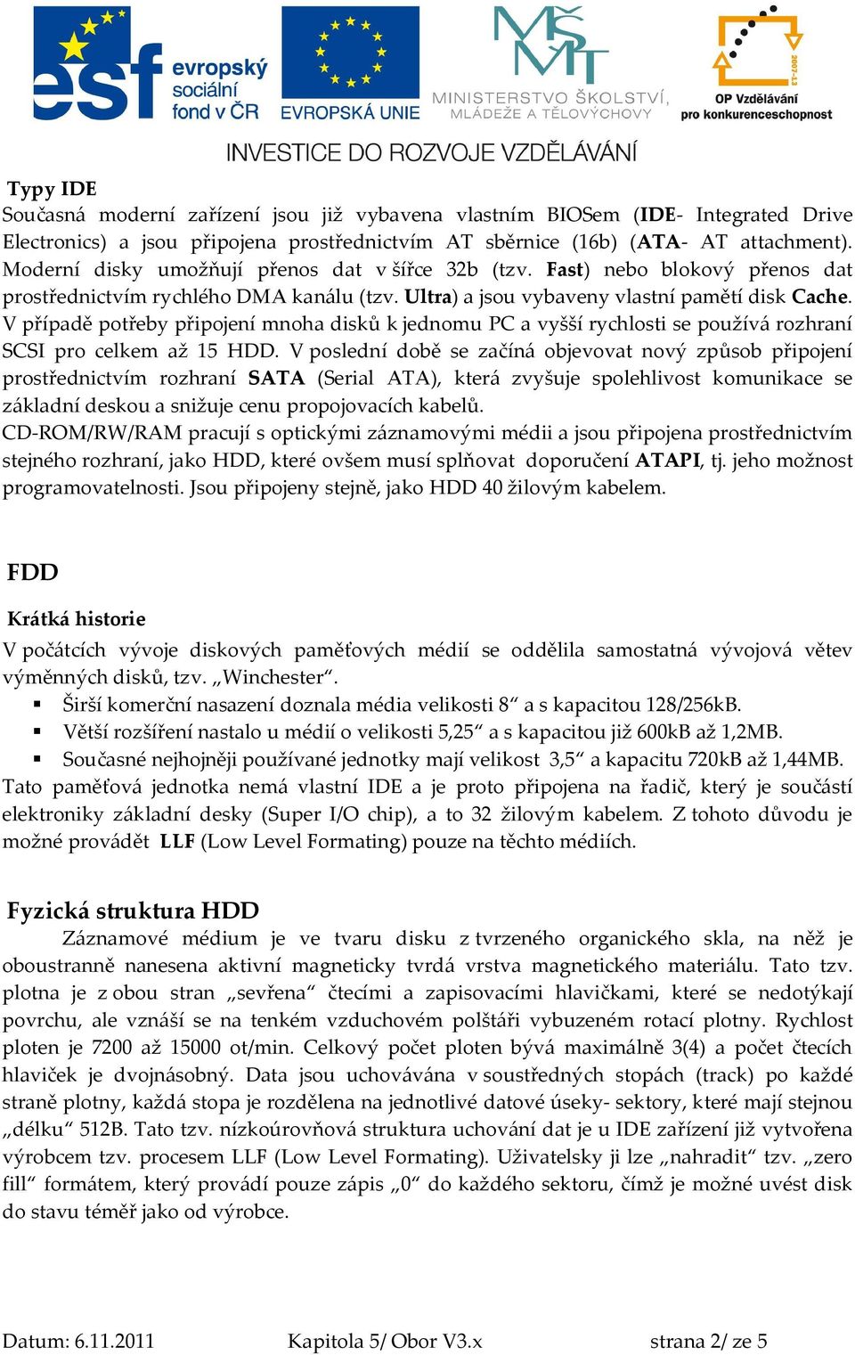 V případě potřeby připojení mnoha disků k jednomu PC a vyšší rychlosti se používá rozhraní SCSI pro celkem až 15 HDD.