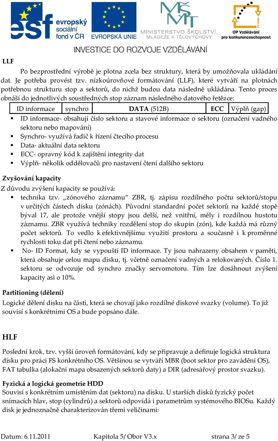 Tento proces obnáší do jednotlivých soustředných stop záznam následného datového řetězce: ID informace synchro DATA (512B) ECC Výplň (gap) ID informace- obsahují číslo sektoru a stavové informace o