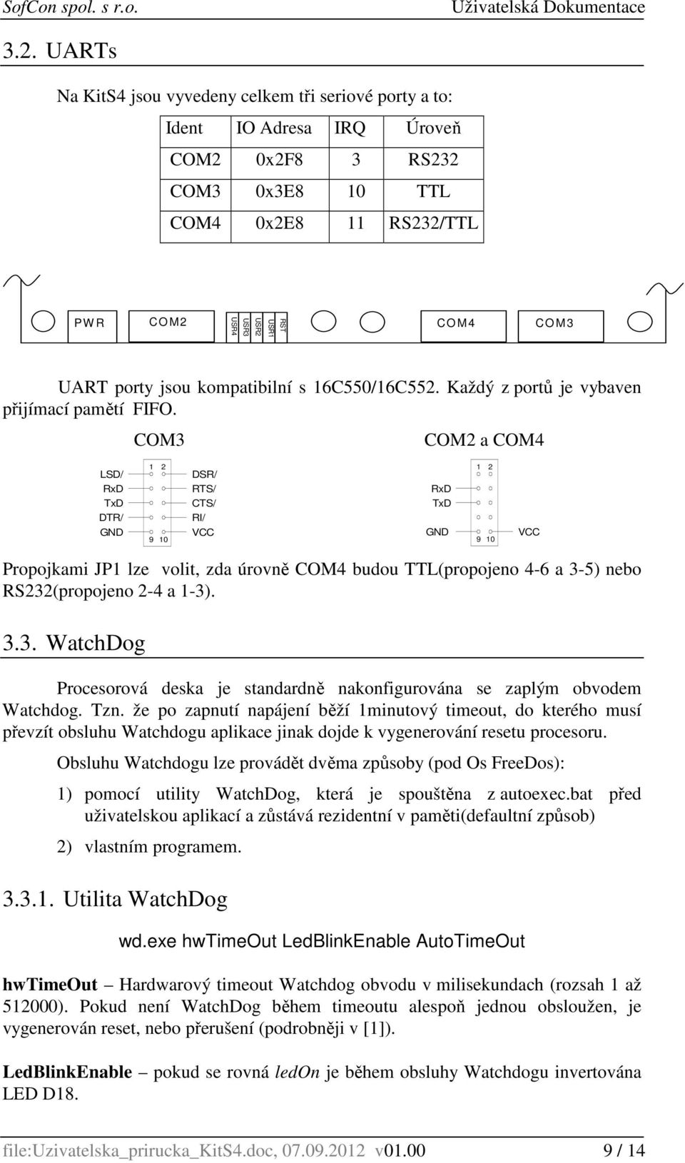 COM3 COM2 a COM4 LSD/ RxD TxD DTR/ GND 2 9 0 DSR/ RTS/ CTS/ RI/ RxD TxD GND 2 9 0 Propojkami JP lze volit, zda úrovně COM4 budou TTL(propojeno 4-6 a 3-5) nebo RS232(propojeno 2-4 a -3). 3.3. WatchDog Procesorová deska je standardně nakonfigurována se zaplým obvodem Watchdog.