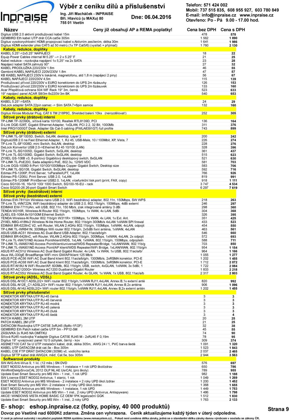 (1x TP Cat5/6) (vysílač + přijímač) Kabely, redukce, doplňky KABEL 5.25''->2x5.25'' NAPÁJECÍ Equip Power Cables internal M 5.25" --> 2 x 5.