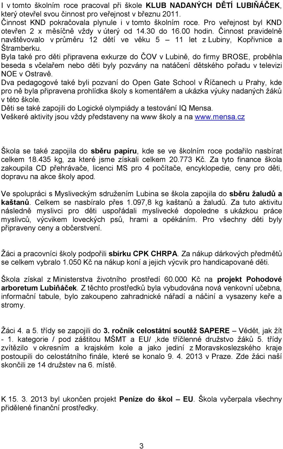 Byla také pro děti připravena exkurze do ČOV v Lubině, do firmy BROSE, proběhla beseda s včelařem nebo děti byly pozvány na natáčení dětského pořadu v televizi NOE v Ostravě.