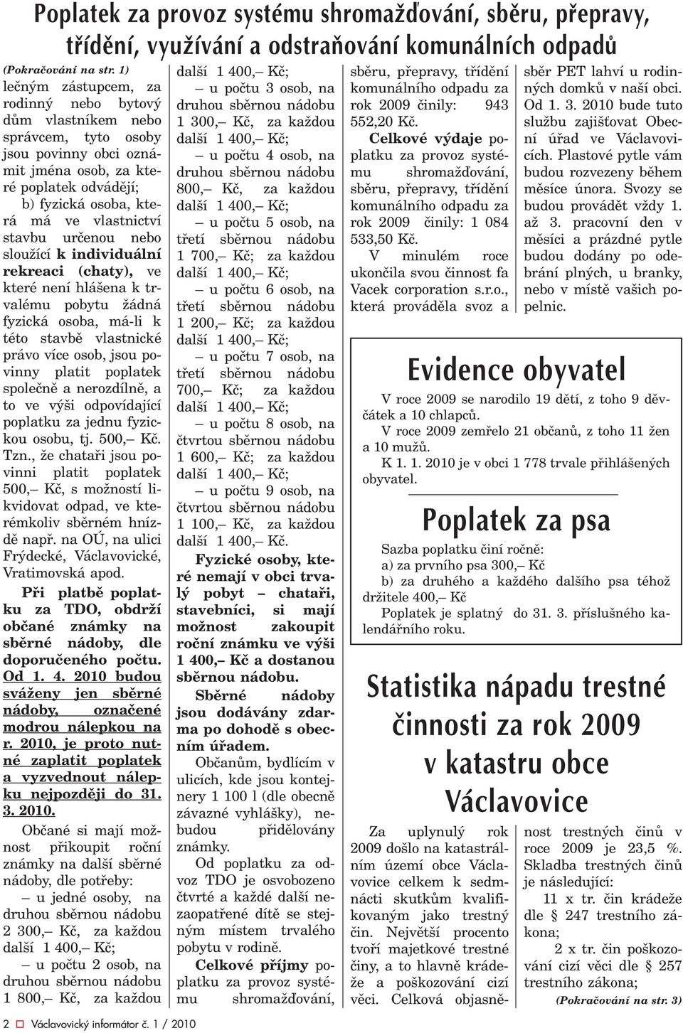 urèenou nebo sloužící k individuální rekreaci (chaty), ve které není hlášena k trvalému pobytu žádná fyzická osoba, má-li k této stavbì vlastnické právo více osob, jsou povinny platit poplatek