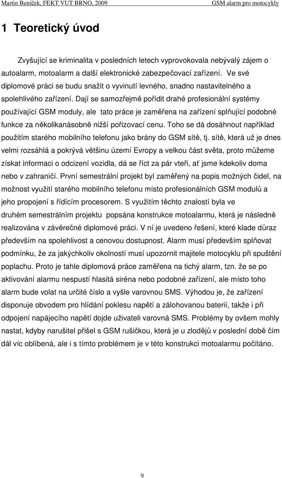 Dají se samozřejmě pořídit drahé profesionální systémy používající GSM moduly, ale tato práce je zaměřena na zařízení splňující podobné funkce za několikanásobně nižší pořizovací cenu.