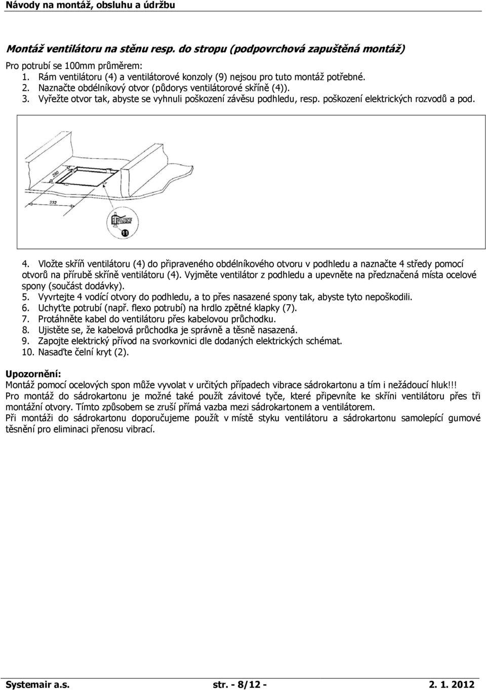 Vložte skříň ventilátoru (4) do připraveného obdélníkového otvoru v podhledu a naznačte 4 středy pomocí otvorů na přírubě skříně ventilátoru (4).