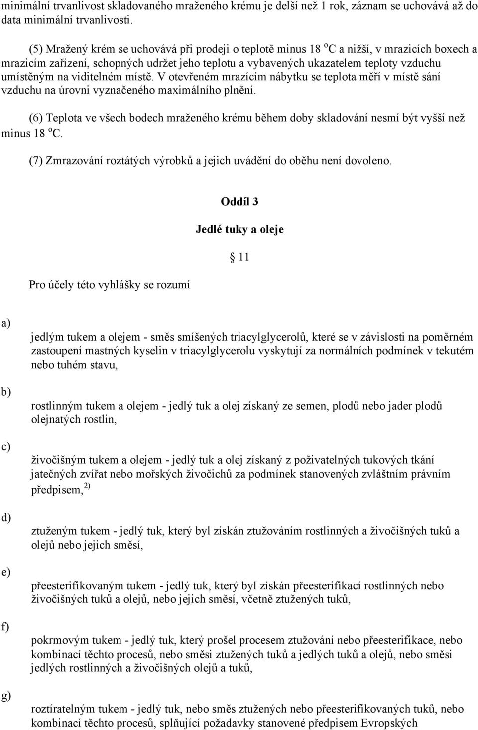 viditelném místě. V otevřeném mrazícím nábytku se teplota měří v místě sání vzduchu na úrovni vyznačeného maximálního plnění.