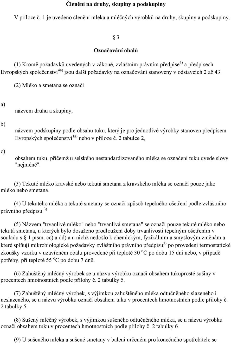 (2) Mléko a smetana se označí a) b) c) názvem druhu a skupiny, názvem podskupiny podle obsahu tuku, který je pro jednotlivé výrobky stanoven předpisem Evropských společenství 1a) nebo v příloze č.