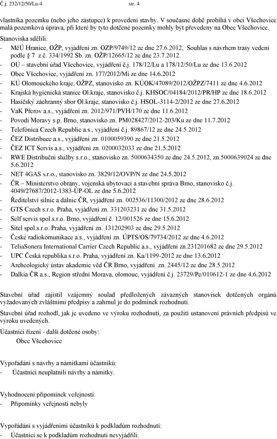 OZP/9749/12 ze dne 27.6.2012, Souhlas s návrhem trasy vedení podle 7 z.č. 334/1992 Sb. zn. OŽP/12665/12 ze dne 23.7.2012. - OÚ stavební úřad Všechovice, vyjádření č.j. 178/12/Lu a 178/12/50/Lu ze dne 13.