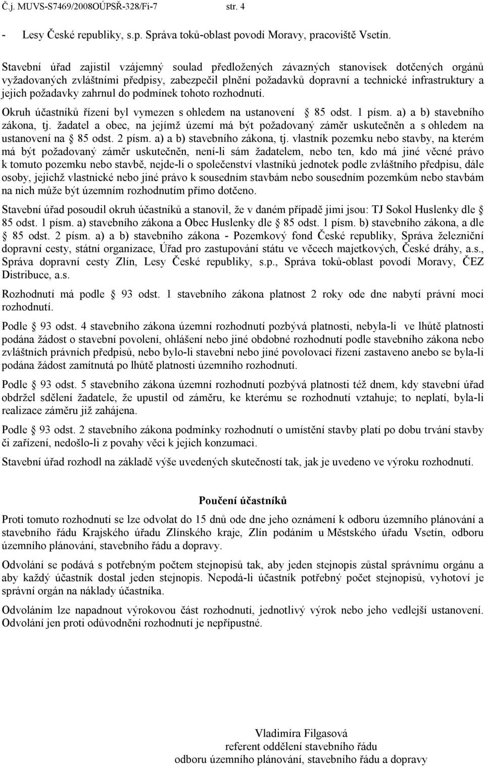 požadavky zahrnul do podmínek tohoto rozhodnutí. Okruh účastníků řízení byl vymezen s ohledem na ustanovení 85 odst. 1 písm. a) a b) stavebního zákona, tj.