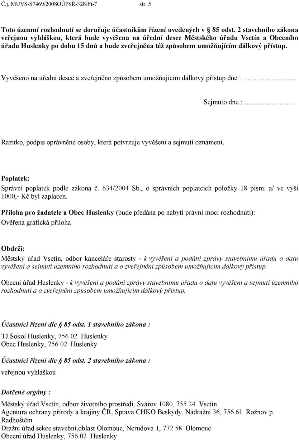 Vyvěšeno na úřední desce a zveřejněno způsobem umožňujícím dálkový přístup dne :.. Sejmuto dne :.. Razítko, podpis oprávněné osoby, která potvrzuje vyvěšení a sejmutí oznámení.