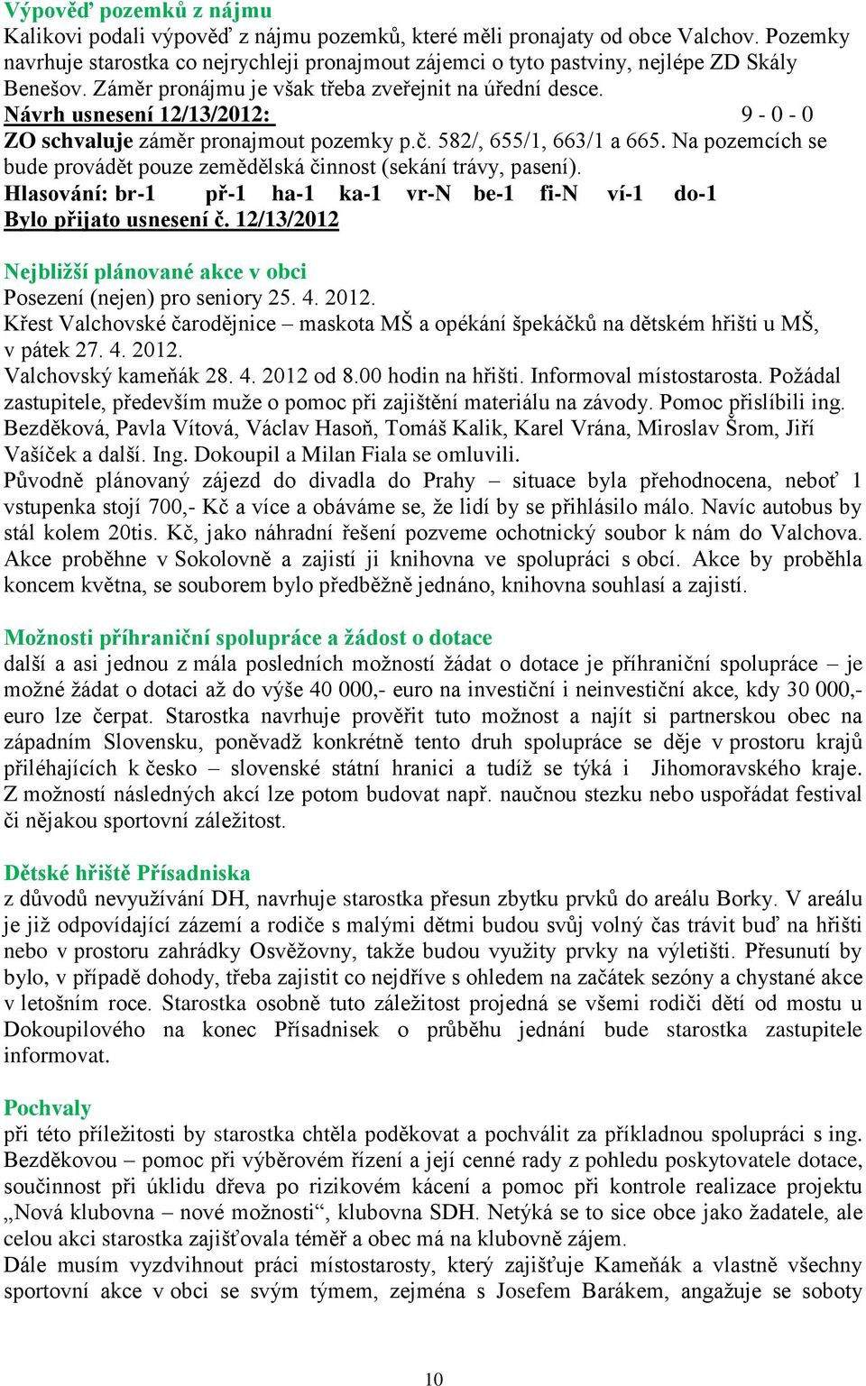 Návrh usnesení 2/3/202: 9-0 - 0 ZO schvaluje záměr pronajmout pozemky p.č. 582/, 655/, 663/ a 665. Na pozemcích se bude provádět pouze zemědělská činnost (sekání trávy, pasení).