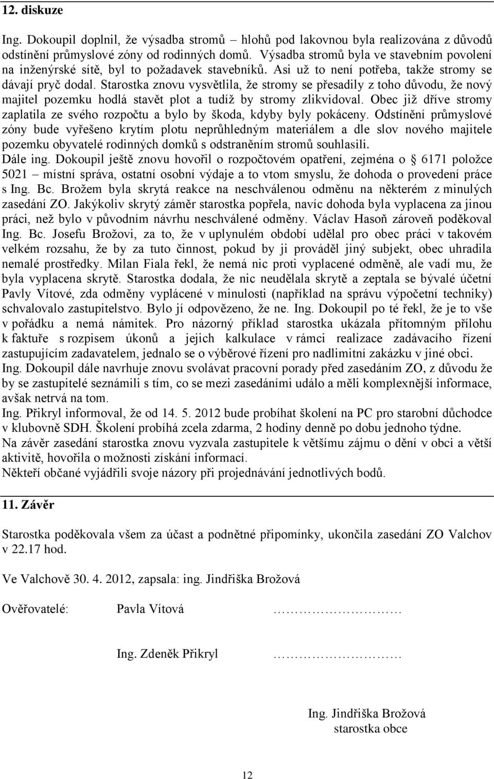 Starostka znovu vysvětlila, že stromy se přesadily z toho důvodu, že nový majitel pozemku hodlá stavět plot a tudíž by stromy zlikvidoval.