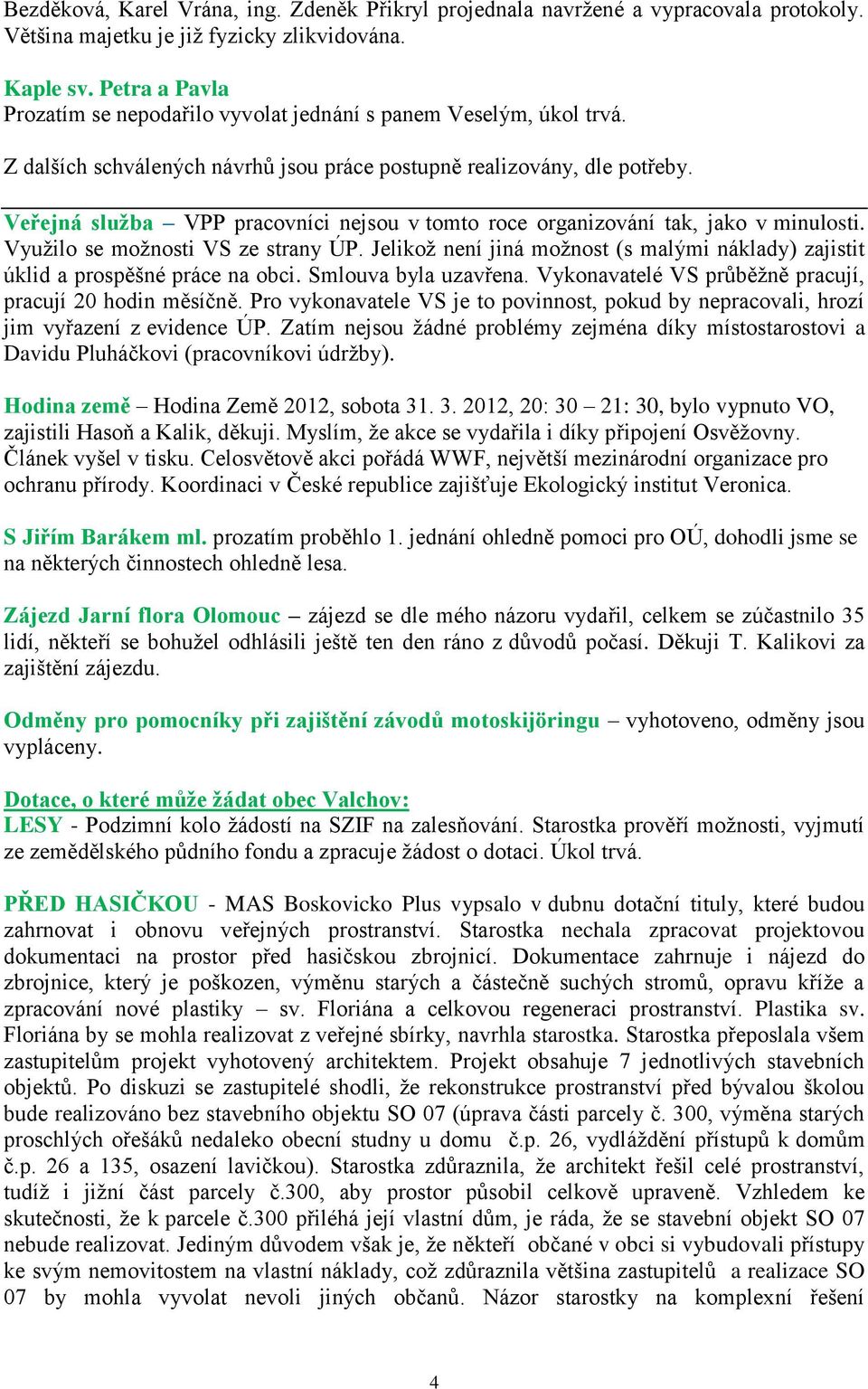 Veřejná služba VPP pracovníci nejsou v tomto roce organizování tak, jako v minulosti. Využilo se možnosti VS ze strany ÚP.