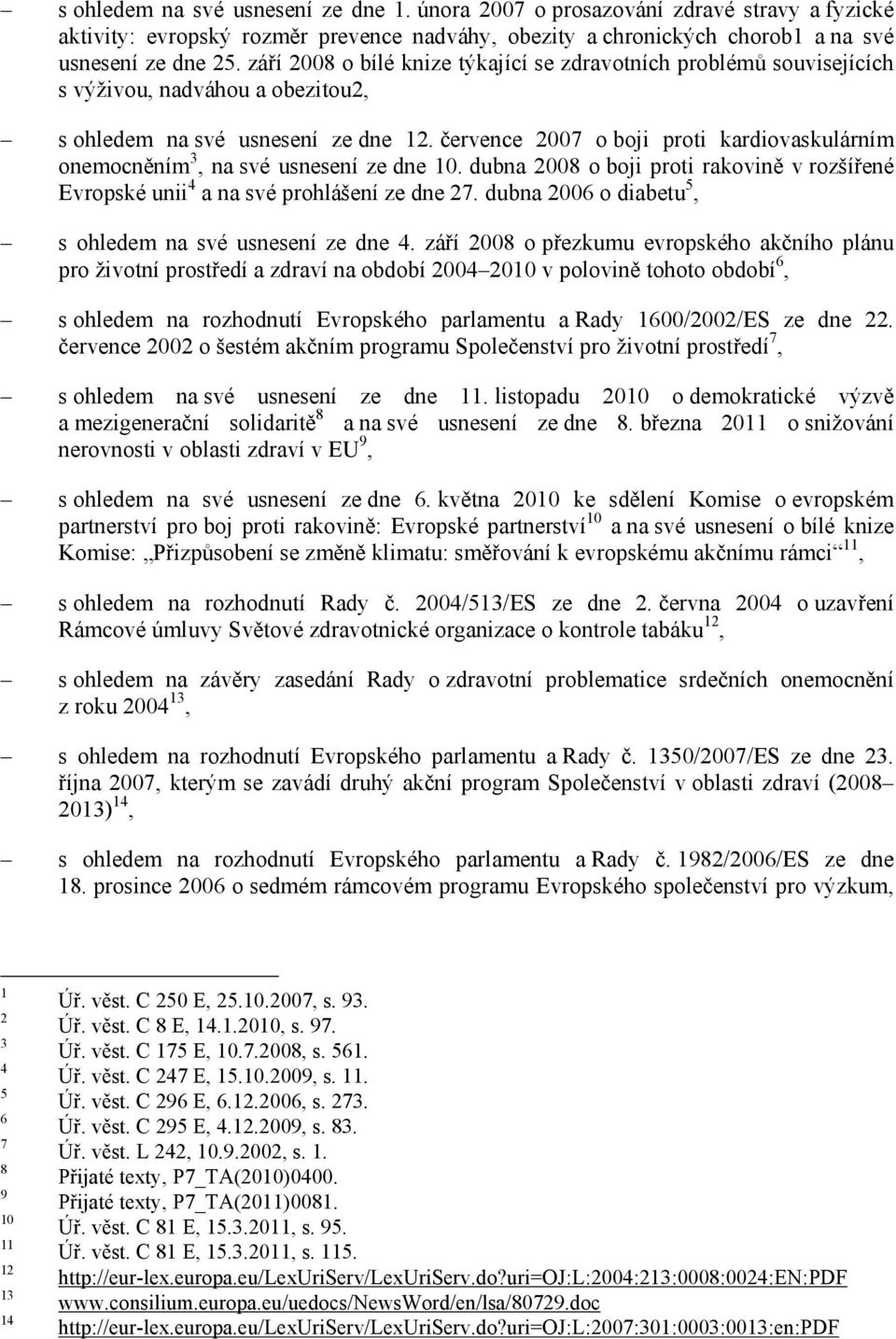 července 2007 o boji proti kardiovaskulárním onemocněním 3, na své usnesení ze dne 10. dubna 2008 o boji proti rakovině v rozšířené Evropské unii 4 a na své prohlášení ze dne 27.