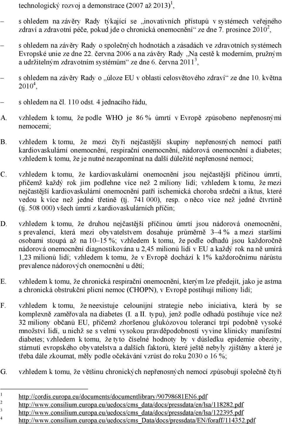 června 2006 a na závěry Rady Na cestě k moderním, pružným a udržitelným zdravotním systémům ze dne 6. června 2011 3, s ohledem na závěry Rady o úloze EU v oblasti celosvětového zdraví ze dne 10.