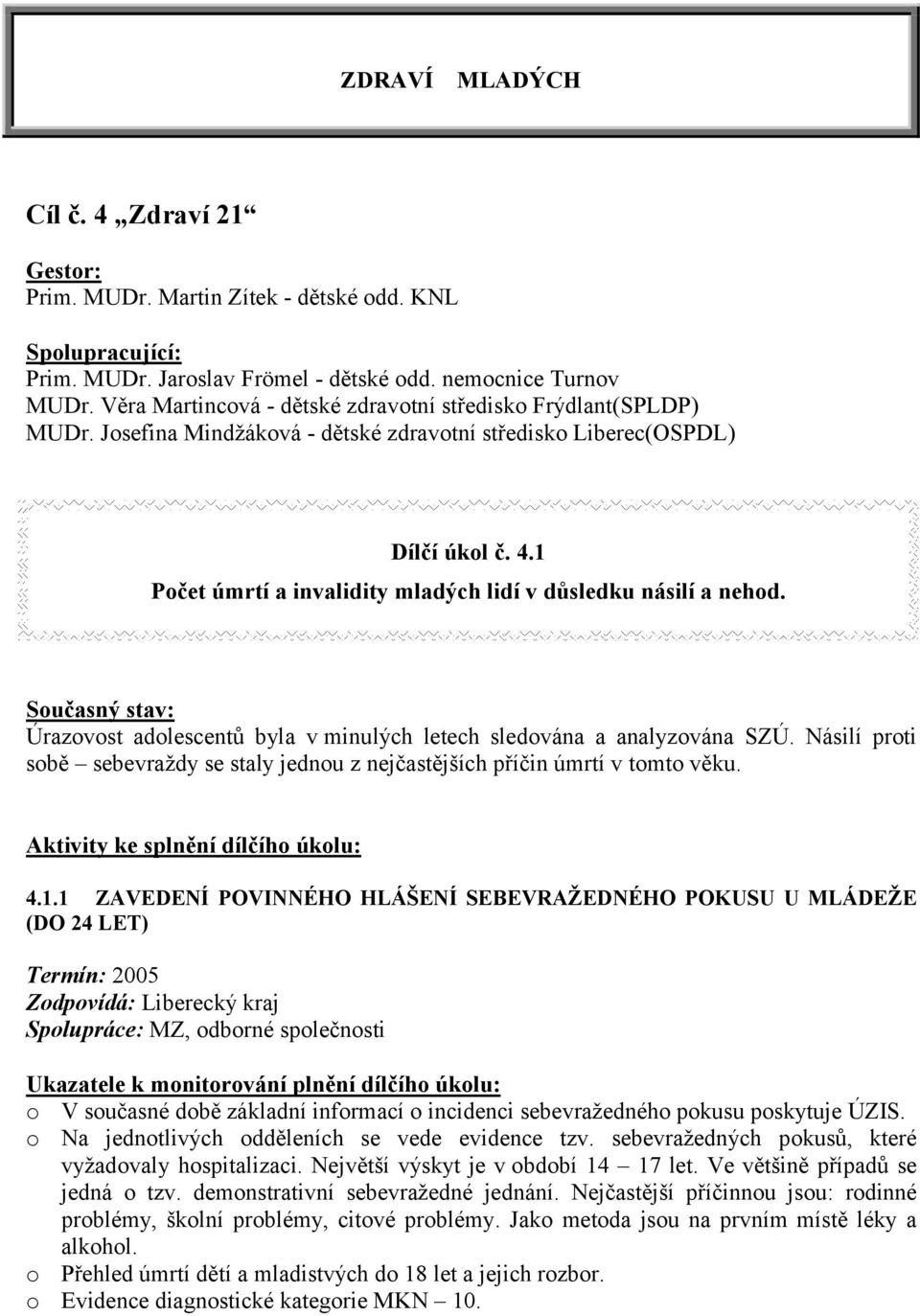 1 Počet úmrtí a invalidity mladých lidí v důsledku násilí a nehod. Současný stav: Úrazovost adolescentů byla v minulých letech sledována a analyzována SZÚ.