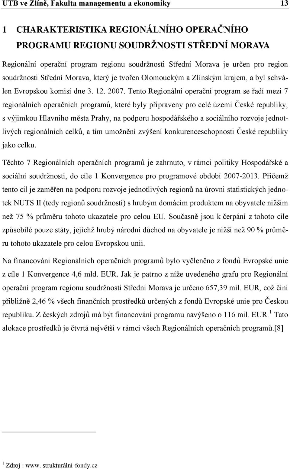 Tento Regionální operační program se řadí mezi 7 regionálních operačních programŧ, které byly připraveny pro celé území České republiky, s výjimkou Hlavního města Prahy, na podporu hospodářského a