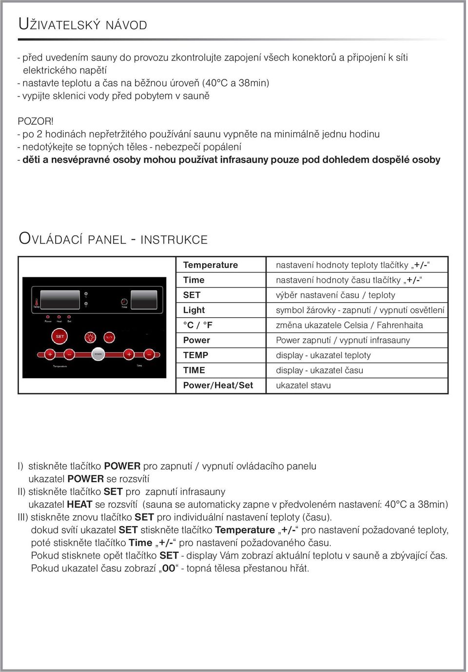 - po 2 hodinách nepřetržitého používání saunu vypněte na minimálně jednu hodinu - nedotýkejte se topných těles - nebezpečí popálení - děti a nesvépravné osoby mohou používat infrasauny pouze pod