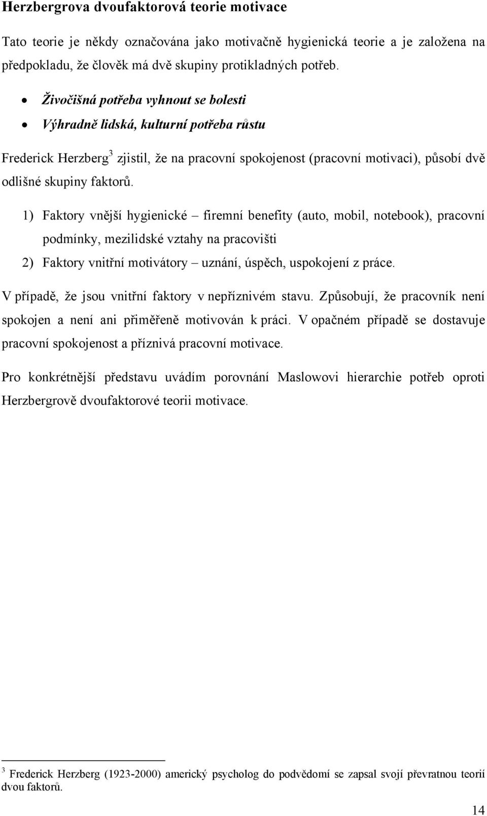 1) Faktory vnější hygienické firemní benefity (auto, mobil, notebook), pracovní podmínky, mezilidské vztahy na pracovišti 2) Faktory vnitřní motivátory uznání, úspěch, uspokojení z práce.