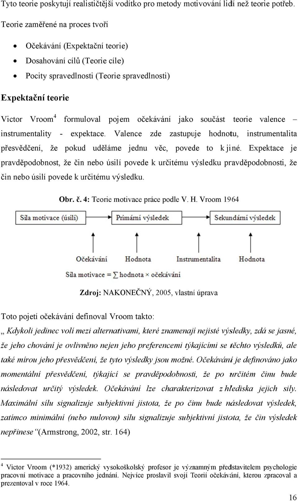 součást teorie valence instrumentality - expektace. Valence zde zastupuje hodnotu, instrumentalita přesvědčení, že pokud udělámee jednu věc, povede to k jiné.