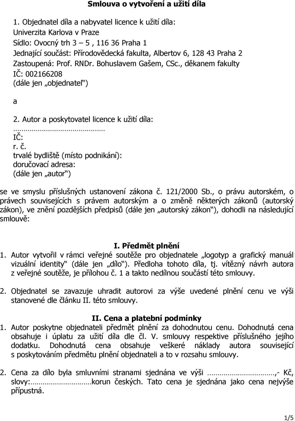 Prof. RNDr. Bohuslavem Gašem, CSc., děkanem fakulty IČ: 002166208 (dále jen objednatel ) a 2. Autor a poskytovatel licence k užití díla: IČ: r. č.