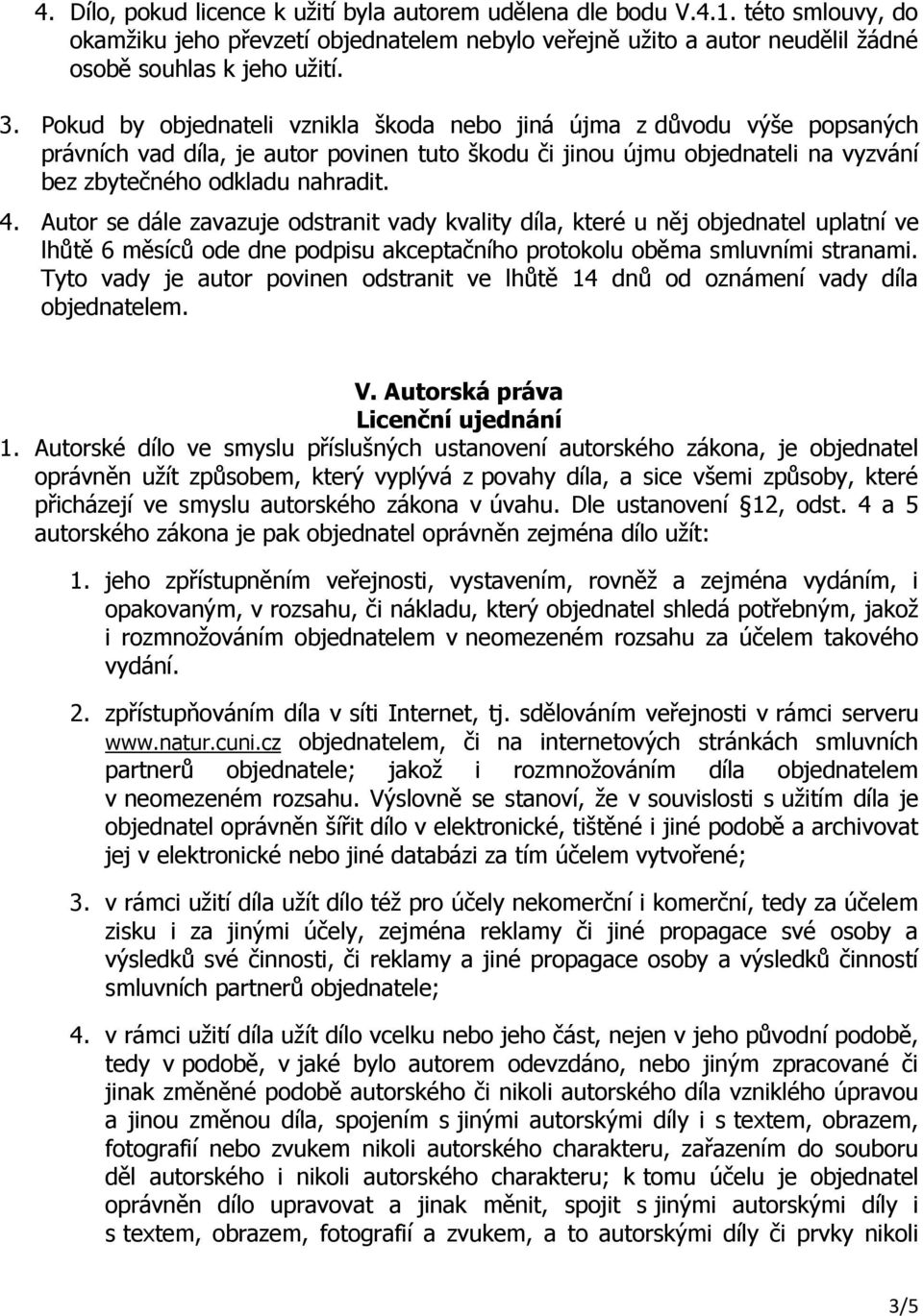 Autor se dále zavazuje odstranit vady kvality díla, které u něj objednatel uplatní ve lhůtě 6 měsíců ode dne podpisu akceptačního protokolu oběma smluvními stranami.